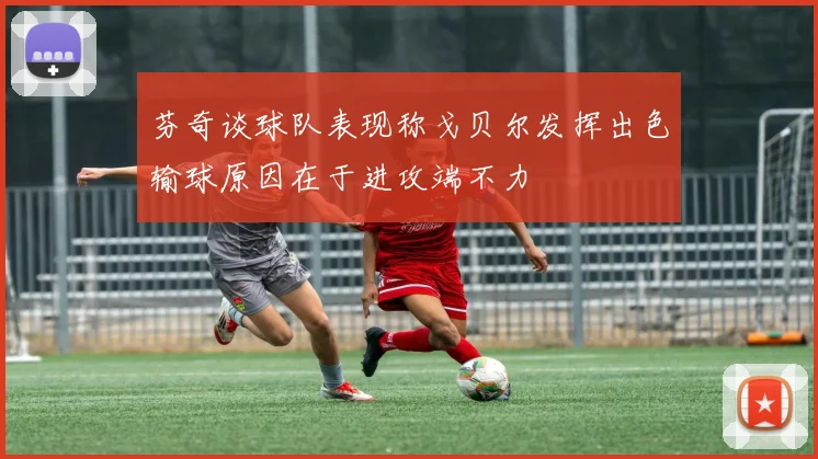 芬奇谈球队表现称戈贝尔发挥出色输球原因在于进攻端不力