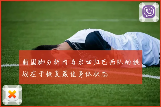 前国脚分析内马尔回归巴西队的挑战在于恢复最佳身体状态