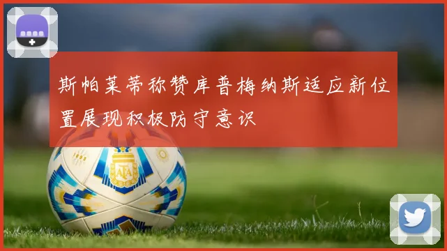 斯帕莱蒂称赞库普梅纳斯适应新位置展现积极防守意识