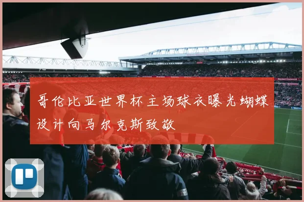 哥伦比亚世界杯主场球衣曝光蝴蝶设计向马尔克斯致敬