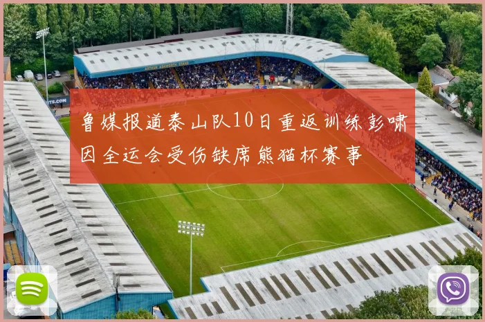 鲁媒报道泰山队10日重返训练彭啸因全运会受伤缺席熊猫杯赛事