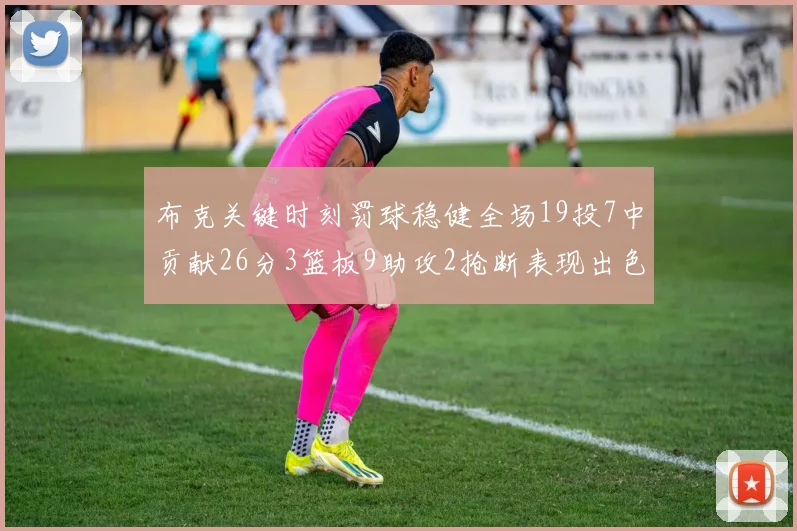 布克关键时刻罚球稳健全场19投7中贡献26分3篮板9助攻2抢断表现出色