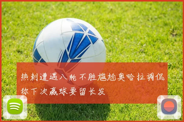 热刺遭遇八轮不胜尴尬奥哈拉调侃称下次赢球要留长发