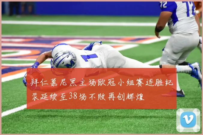 拜仁慕尼黑主场欧冠小组赛连胜纪录延续至38场不败再创辉煌