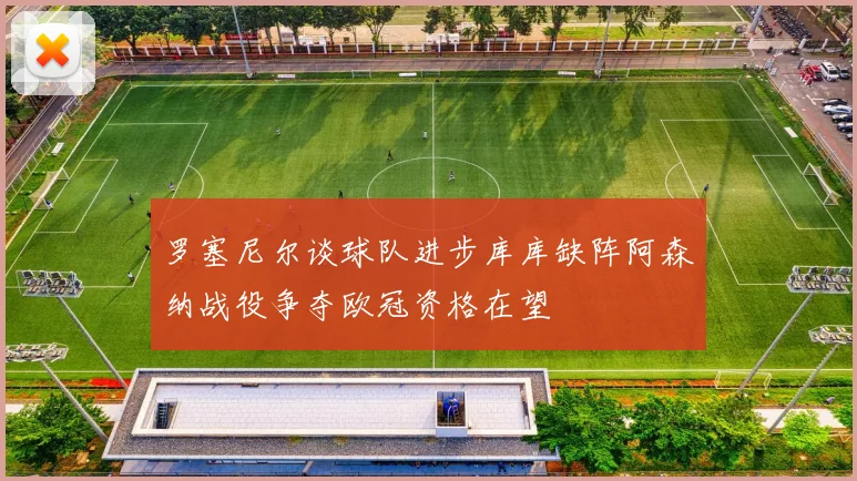 罗塞尼尔谈球队进步库库缺阵阿森纳战役争夺欧冠资格在望